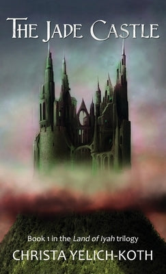 The Jade Castle (Land of Iyah Book 1) by Yelich-Koth, Christa