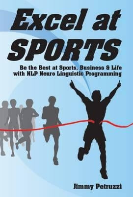 Excel at Sports: Be the Best at Sports, Business & Life with NLP Neuro Linguistic Programming by Petruzzi, Jimmy