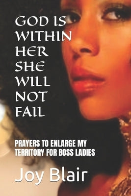 God Is Within Her She Will Not Fail: Prayers to Enlarge My Territory for Boss Ladies by Blair, Joy