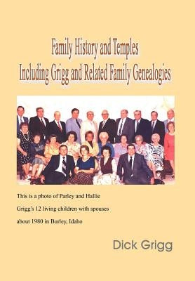 Family History and Temples Including Grigg and Related Family Genealogies by Grigg, Dick