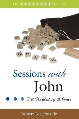 Sessions with John: The Vocabulary of Grace by Setzer, Robert B., Jr.