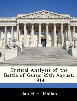 Critical Analysis of the Battle of Guise: 29th August, 1914 by Mallan, Daniel H.