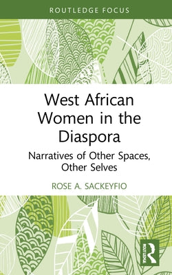 West African Women in the Diaspora: Narratives of Other Spaces, Other Selves by Sackeyfio, Rose A.