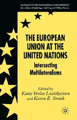 The European Union at the United Nations: Intersecting Multilateralisms by Laatikainen, K.