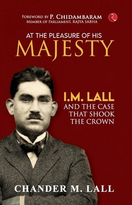 At the Pleasure of His Majesty: I.M. Lall and the Case That Shook the Crown by Chander M Lall