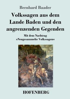 Volkssagen aus dem Lande Baden und den angrenzenden Gegenden: Mit dem Nachtrag Neugesammelte Volkssagen by Baader, Bernhard
