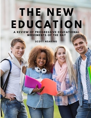 The New Education - A Review of Progressive Educational Movements of the Day by Scott Nearing