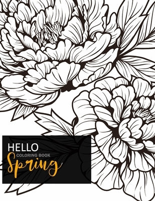 Hello Spring Coloring Book: Relax and Color, Adult Coloring Book Of Spring With Birds, Butterflies, Hearts, Blooming Flowers and Stress Relieving Patt by Spring, Hello