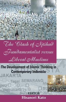 The Clash of Ijtihad Fundamentalist versus Liberal Muslims by Kato, Hisanori