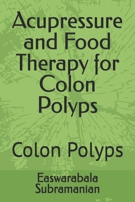 Acupressure and Food Therapy for Colon Polyps: Colon Polyps by Subramanian, Easwarabala