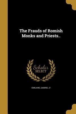 The Frauds of Romish Monks and Priests.. by Émiliane, Gabriel D'