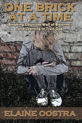 One Brick at a Time: Breaking Down Wall of Bitterness and Learning to Trust God by Oostra, Elaine a.