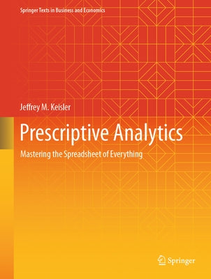 Prescriptive Analytics: Mastering the Spreadsheet of Everything by Keisler, Jeffrey M.