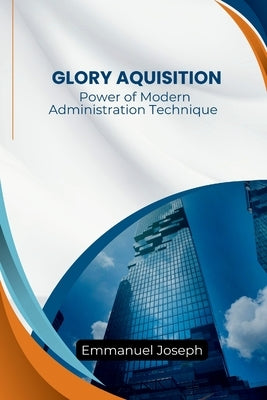 The Power of Modern Administration Technique For Glory Aquisition by Joseph, Emmanuel