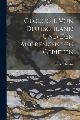 Geologie von Deutschland und den Angrenzenden Gebieten by Lepsius, Richard