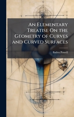An Elementary Treatise On the Geometry of Curves and Curved Surfaces by Powell, Baden