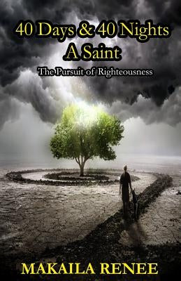 40 Days & 40 Nights A Saint: The Pursuit of Righteousness by Renee, Makaila