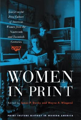 Women in Print: Essays on the Print Culture of American Women from the Nineteenth and Twentieth Centuries by Danky, James P.