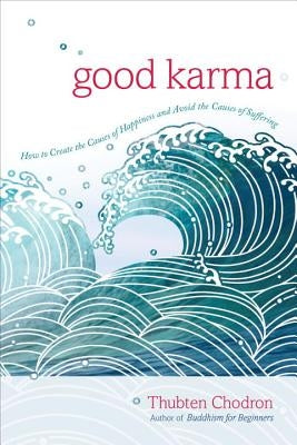 Good Karma: How to Create the Causes of Happiness and Avoid the Causes of Suffering by Chodron, Thubten