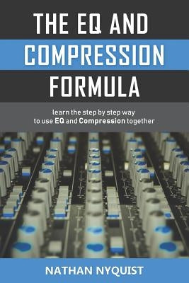 The Eq and Compression Formula: Learn the Step by Step Way to Use Eq and Compression Together by Nyquist, Nathan