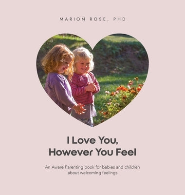 I Love You, However You Feel: An Aware Parenting book for babies and children about welcoming feelings by Rose, Marion