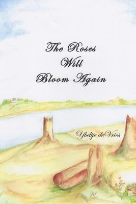 The Roses Will Bloom Again by De Vries, Ybeltje