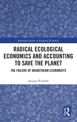 Radical Ecological Economics and Accounting to Save the Planet: The Failure of Mainstream Economists by Richard, Jacques