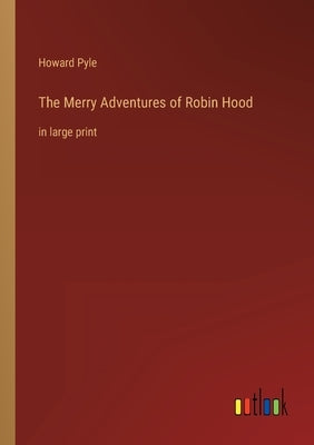 The Merry Adventures of Robin Hood: in large print by Pyle, Howard