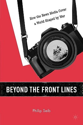 Beyond the Front Lines: How the News Media Cover a World Shaped by War by Seib, P.