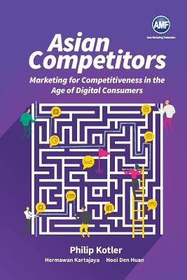 Asian Competitors: Marketing for Competitiveness in the Age of Digital Consumers by Kotler, Philip