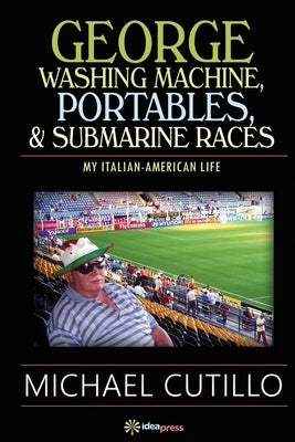 George Washing Machine, Portables & Submarine Races: My Italian-American Life by Cutillo, Michael