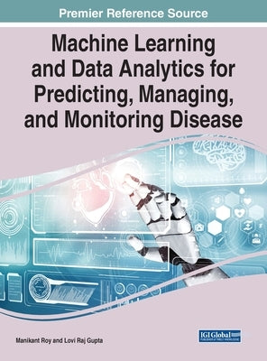 Machine Learning and Data Analytics for Predicting, Managing, and Monitoring Disease by Roy, Manikant