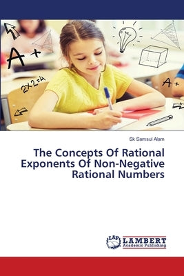 The Concepts Of Rational Exponents Of Non-Negative Rational Numbers by Alam, Sk Samsul
