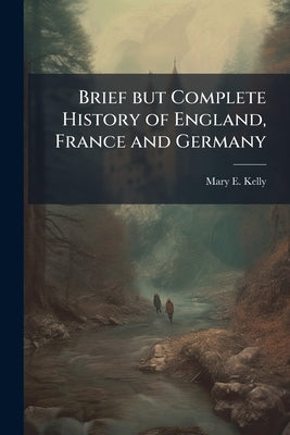 Brief but Complete History of England, France and Germany by Kelly, Mary E.