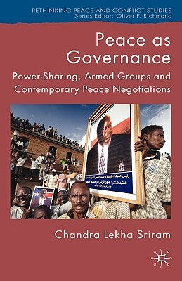 Peace as Governance: Power-Sharing, Armed Groups and Contemporary Peace Negotiations by Sriram, C.