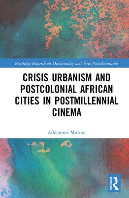 Crisis Urbanism and Postcolonial African Cities in Postmillennial Cinema by Mututa, Addamms