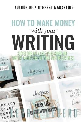 How to Make Money with Your Writing: Succeeding with Self-Publishing and Content Marketing for Your Writing Business by Legend, Kerrie