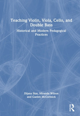 Teaching Violin, Viola, Cello, and Double Bass: Historical and Modern Pedagogical Practices by Ihas, Dijana