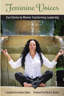 Feminine Voices: True Stories by Women Transforming Leadership by Hylen, Andrea