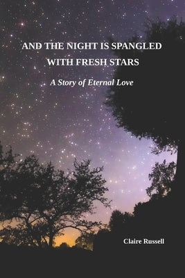 And the Night is Spangled with Fresh Stars: A Story of Eternal Love by Russell, Claire