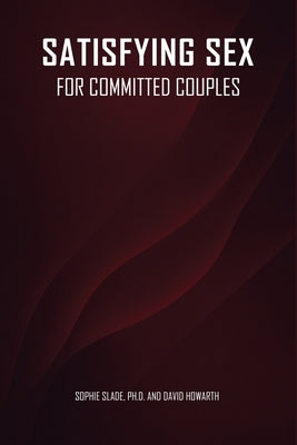 Satisfying Sex for Committed Couples by Slade, Ph. D. Sophie