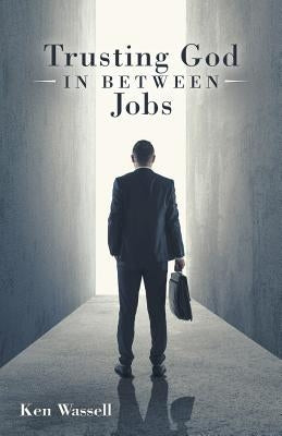 Trusting God in Between Jobs by Wassell, Ken