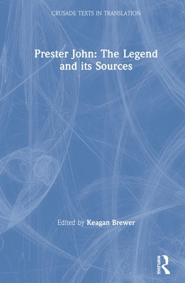 Prester John: The Legend and Its Sources by Brewer, Keagan