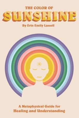 The Color of Sunshine: A Metaphysical Guide for Healing and Understanding by Lassell, Erin Emily