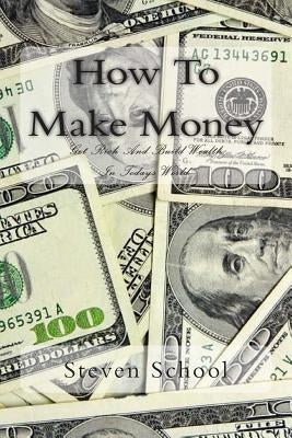 How To Make Money: Get Rich And Build Wealth In Todays World. by School, Steven Alex