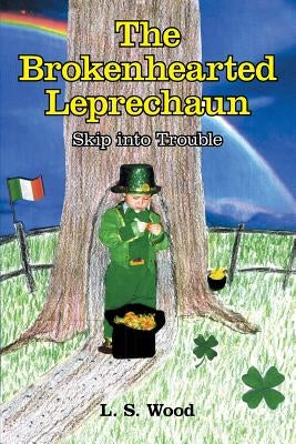 The Brokenhearted Leprechaun: Skip into Trouble by Wood, L. S.