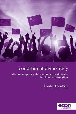 Conditional Democracy: The Contemporary Debate on Political Reform in Chinese Universities by Frenkiel, Émilie