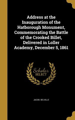 Address at the Inauguration of the Hatborough Monument, Commemorating the Battle of the Crooked Billet, Delivered in Loller Academy, December 5, 1861 by Belville, Jacob