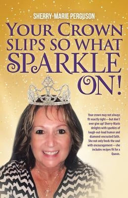 Your Crown Slips So What Sparkle On! by Perguson, Sherry-Marie