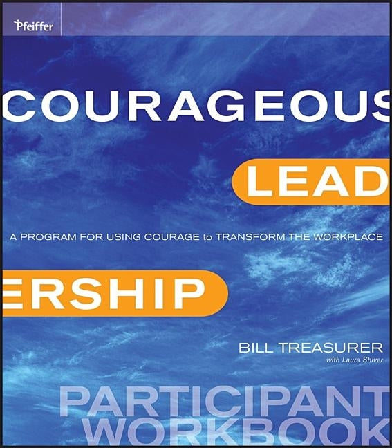 Courageous Leadership: A Program for Using Courage to Transform the Workplace Participant Workbook by Treasurer, Bill
